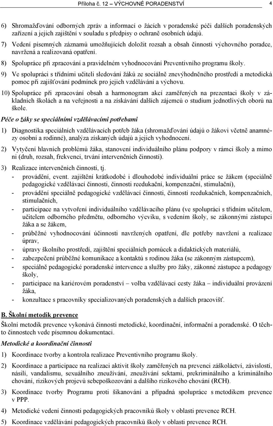 7) Vedení písemných záznamů umožňujících doložit rozsah a obsah činnosti výchovného poradce, navržená a realizovaná opatření.