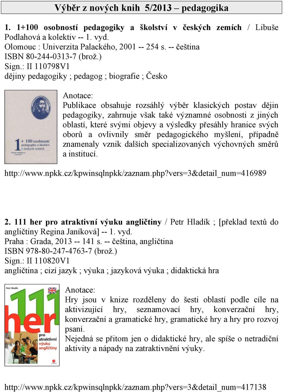 : II 110798V1 dějiny pedagogiky ; pedagog ; biografie ; Česko Publikace obsahuje rozsáhlý výběr klasických postav dějin pedagogiky, zahrnuje však také významné osobnosti z jiných oblastí, které svými