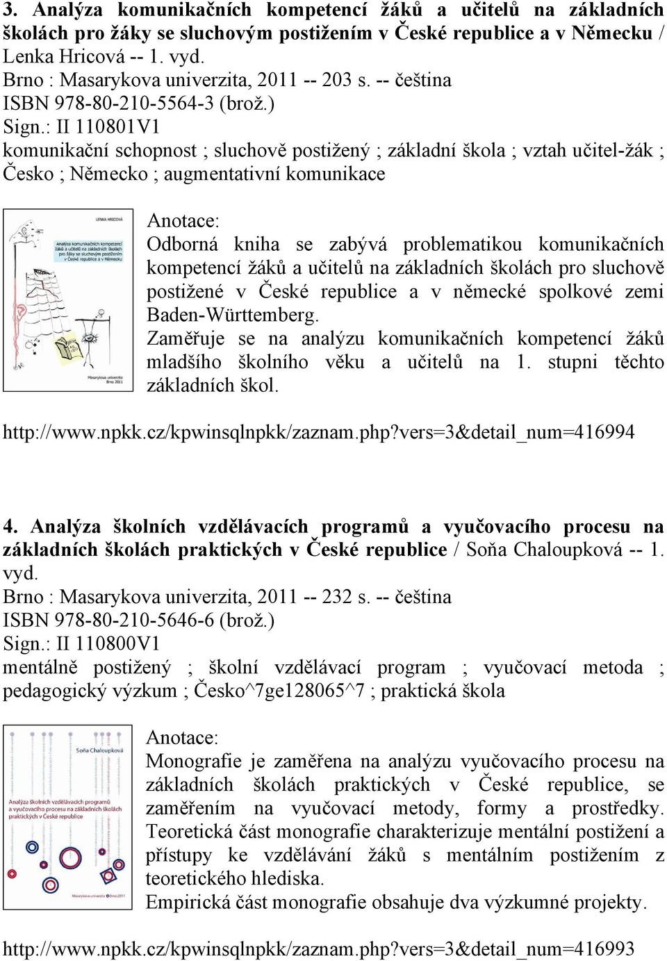 : II 110801V1 komunikační schopnost ; sluchově postižený ; základní škola ; vztah učitel-žák ; Česko ; Německo ; augmentativní komunikace Odborná kniha se zabývá problematikou komunikačních