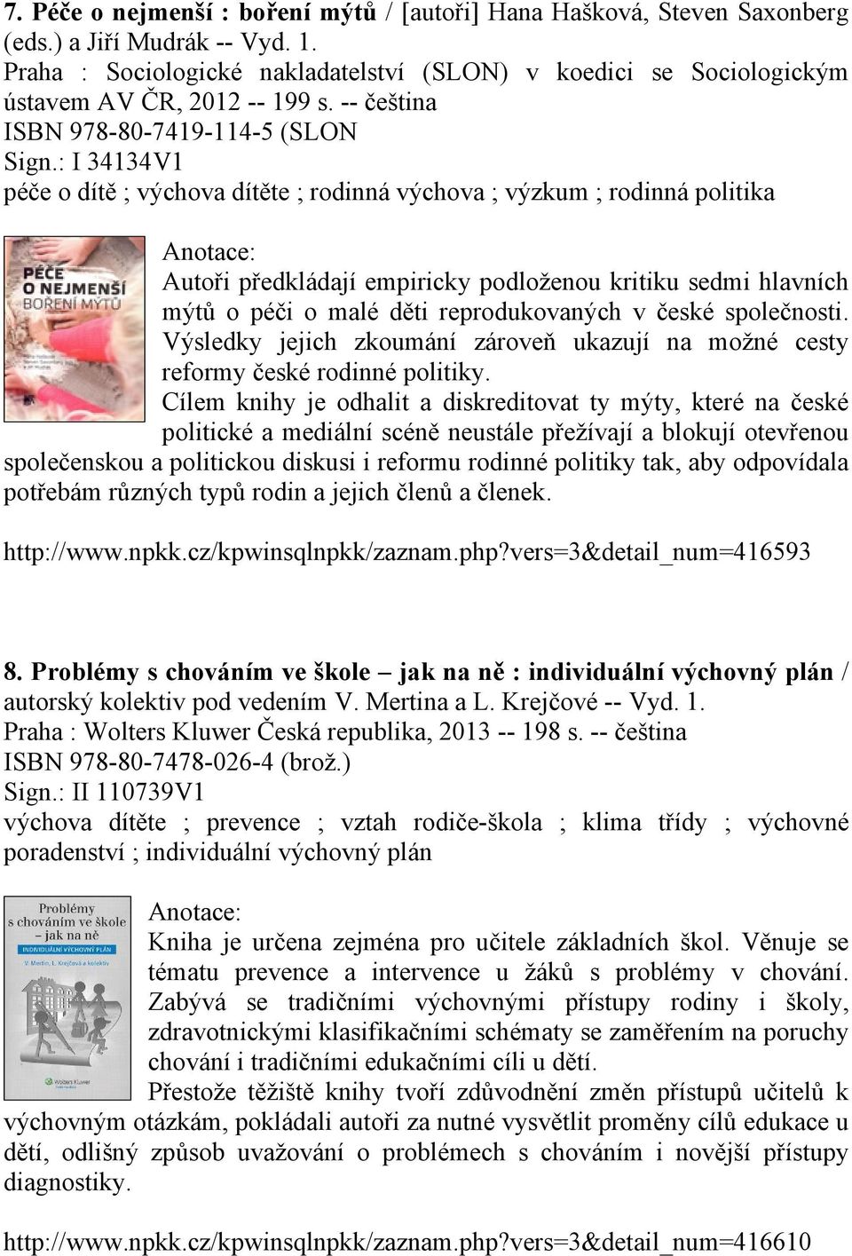 : I 34134V1 péče o dítě ; výchova dítěte ; rodinná výchova ; výzkum ; rodinná politika Autoři předkládají empiricky podloženou kritiku sedmi hlavních mýtů o péči o malé děti reprodukovaných v české