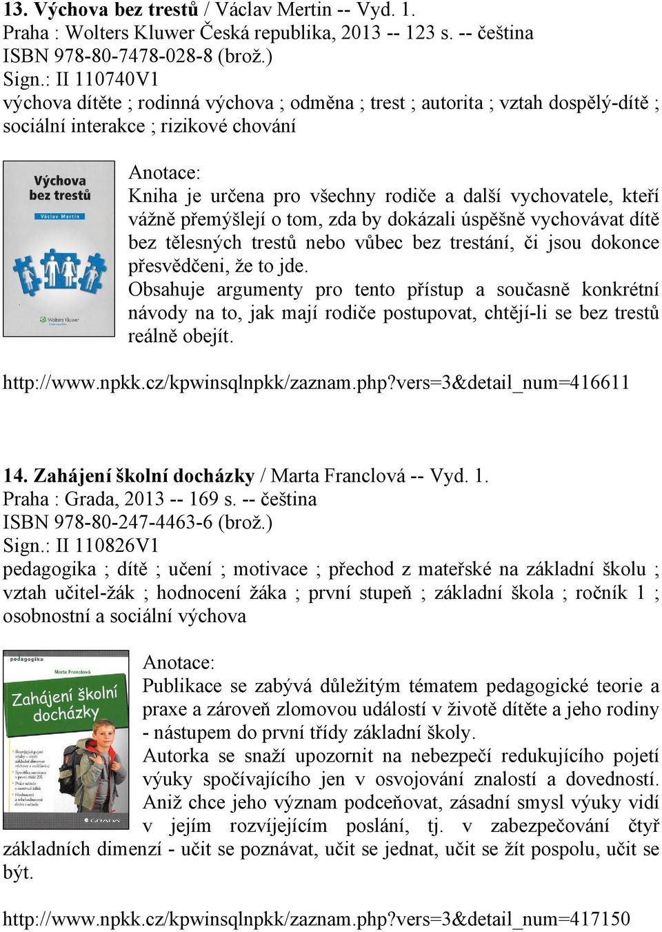 vážně přemýšlejí o tom, zda by dokázali úspěšně vychovávat dítě bez tělesných trestů nebo vůbec bez trestání, či jsou dokonce přesvědčeni, že to jde.