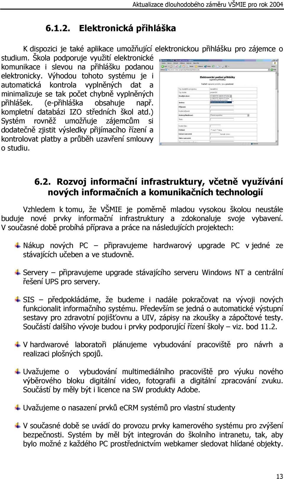 Výhodou tohoto systému je i automatická kontrola vyplněných dat a minimalizuje se tak počet chybně vyplněných přihlášek. (e-přihláška obsahuje např. kompletní databázi IZO středních škol atd.