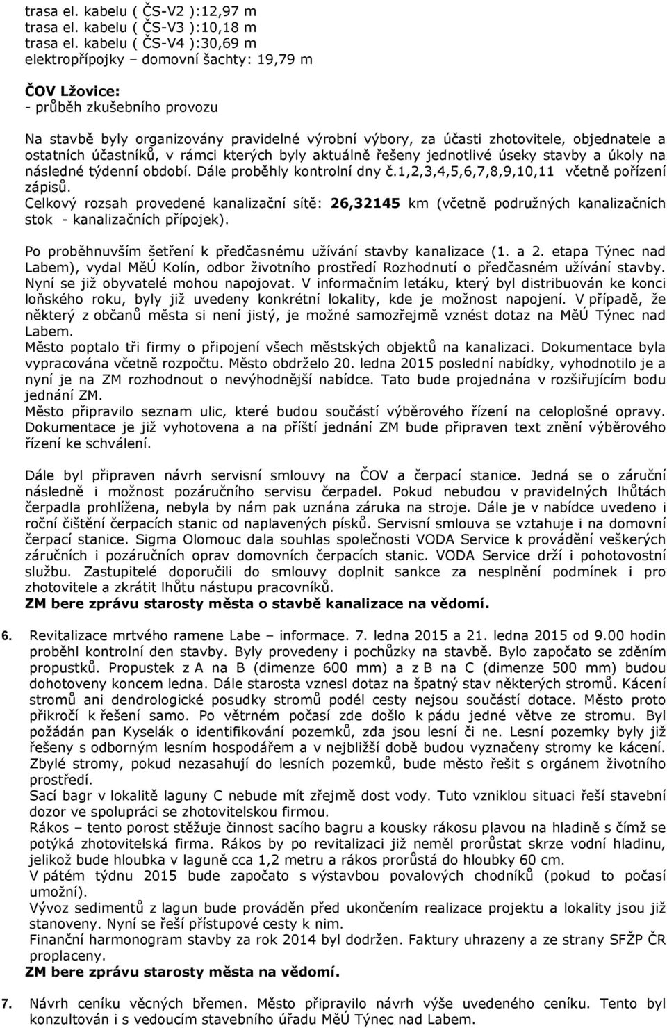 ostatních účastníků, v rámci kterých byly aktuálně řešeny jednotlivé úseky stavby a úkoly na následné týdenní období. Dále proběhly kontrolní dny č.1,2,3,4,5,6,7,8,9,10,11 včetně pořízení zápisů.