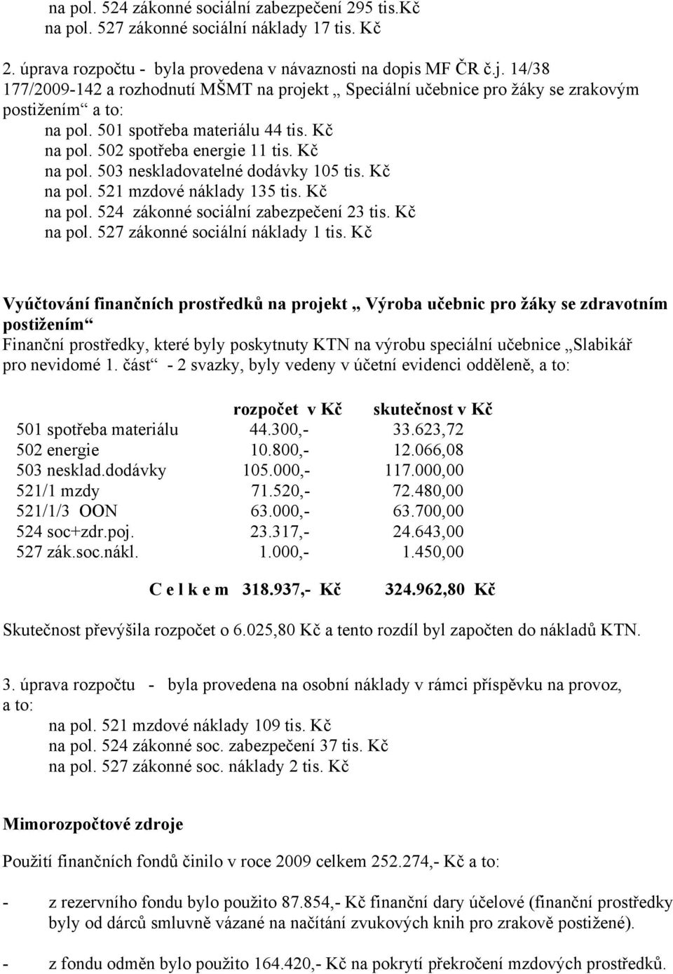 Kč na pol. 521 mzdové náklady 135 tis. Kč na pol. 524 zákonné sociální zabezpečení 23 tis. Kč na pol. 527 zákonné sociální náklady 1 tis.