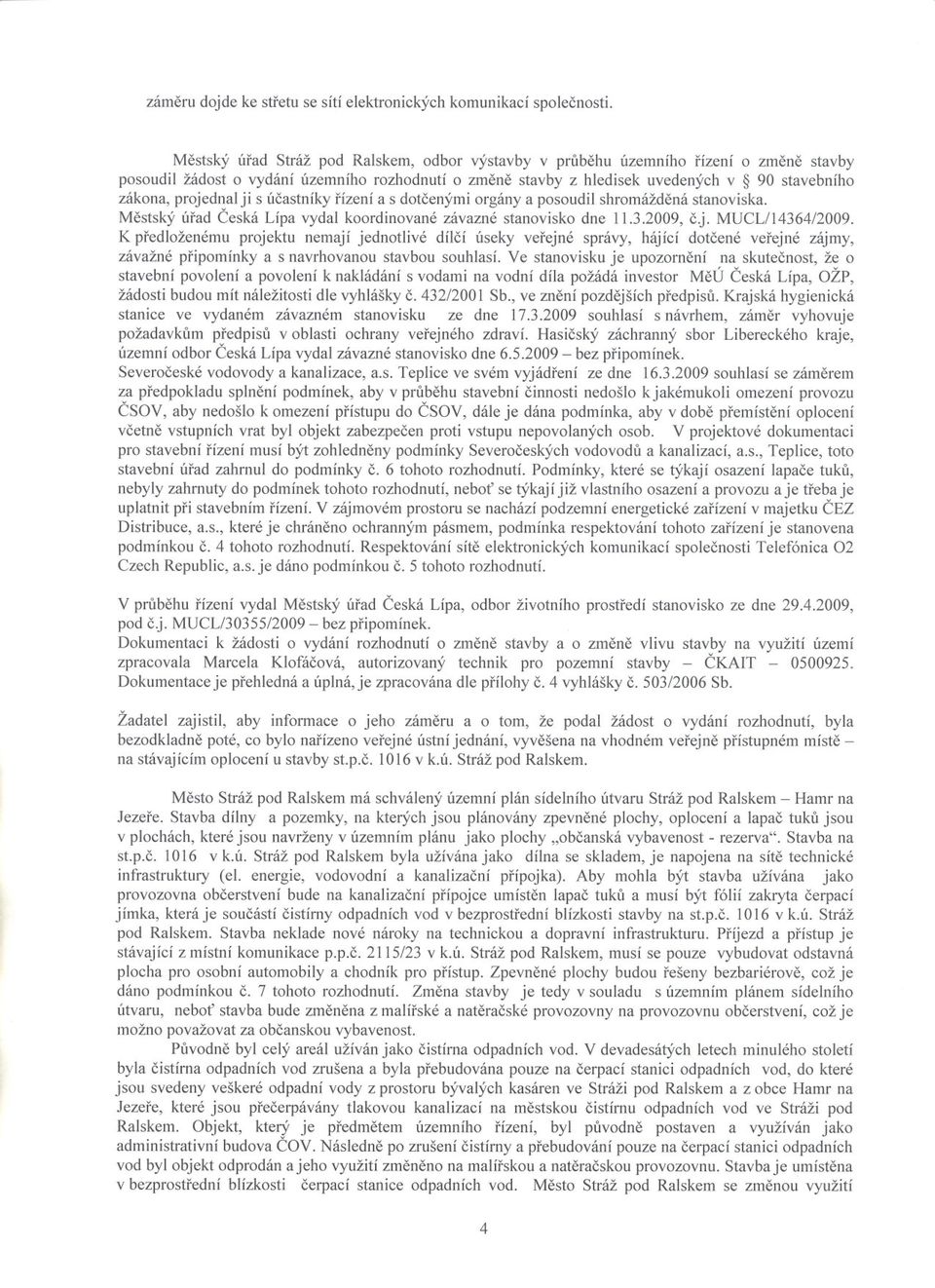 projednal ji s úcastníky rízení a s dotcenými orgány a posoudil shromáždená stanoviska. Mestský úrad Ceská Lípa vydal koordinované závazné stanovisko dne 11.3.2009, c.j. MUCL/I4364/2009.