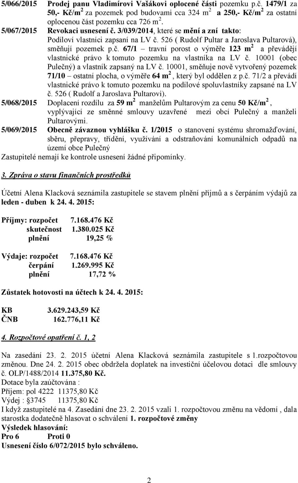 10001 (obec Pulečný) a vlastník zapsaný na LV č. 10001, směňuje nově vytvořený pozemek 71/10 ostatní plocha, o výměře 64 m 2, který byl oddělen z p.č. 71/2 a převádí vlastnické právo k tomuto pozemku na podílové spoluvlastníky zapsané na LV č.