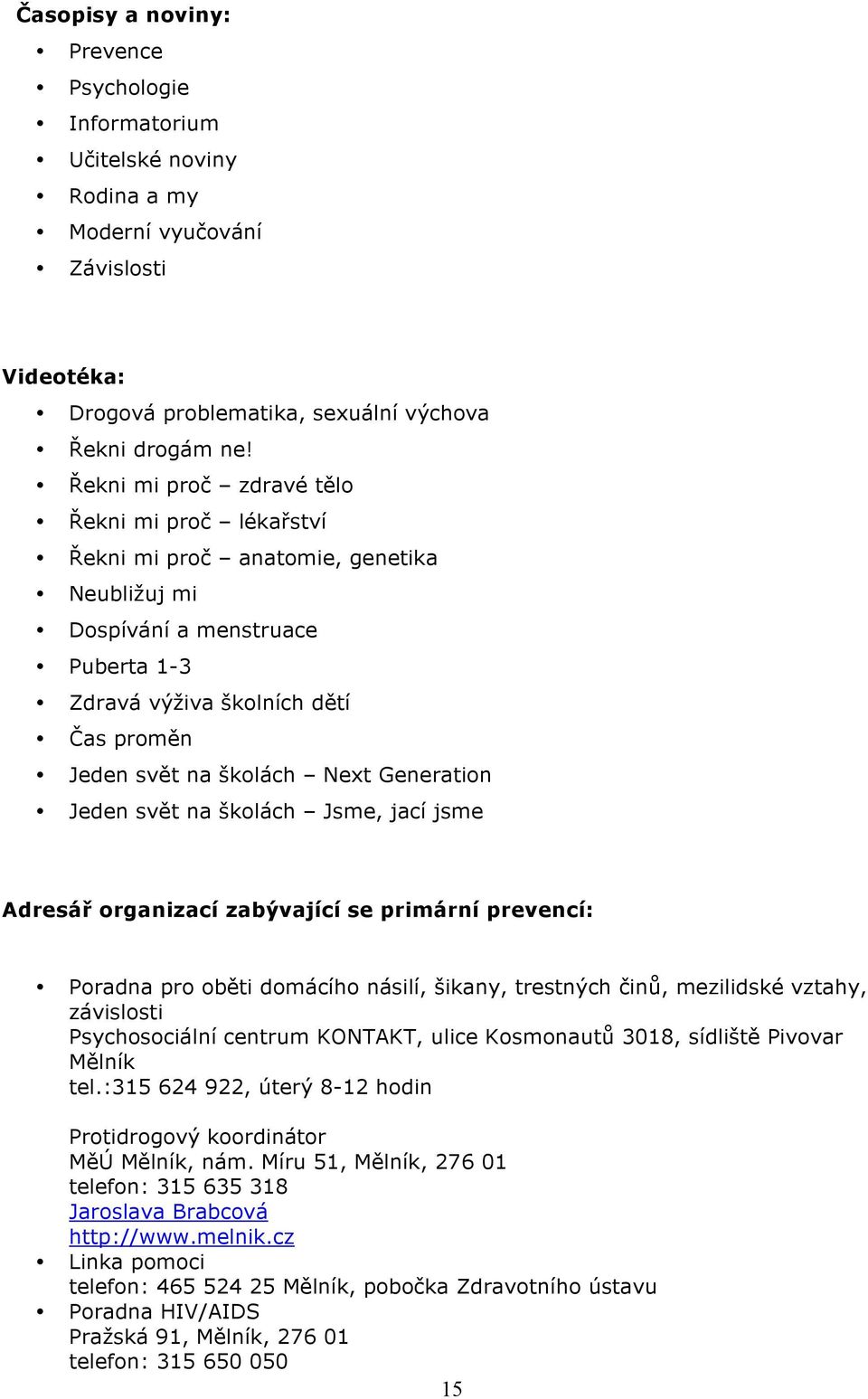 Jeden svět na šklách Jsme, jací jsme Adresář rganizací zabývající se primární prevencí: Pradna pr běti dmácíh násilí, šikany, trestných činů, mezilidské vztahy, závislsti Psychsciální centrum