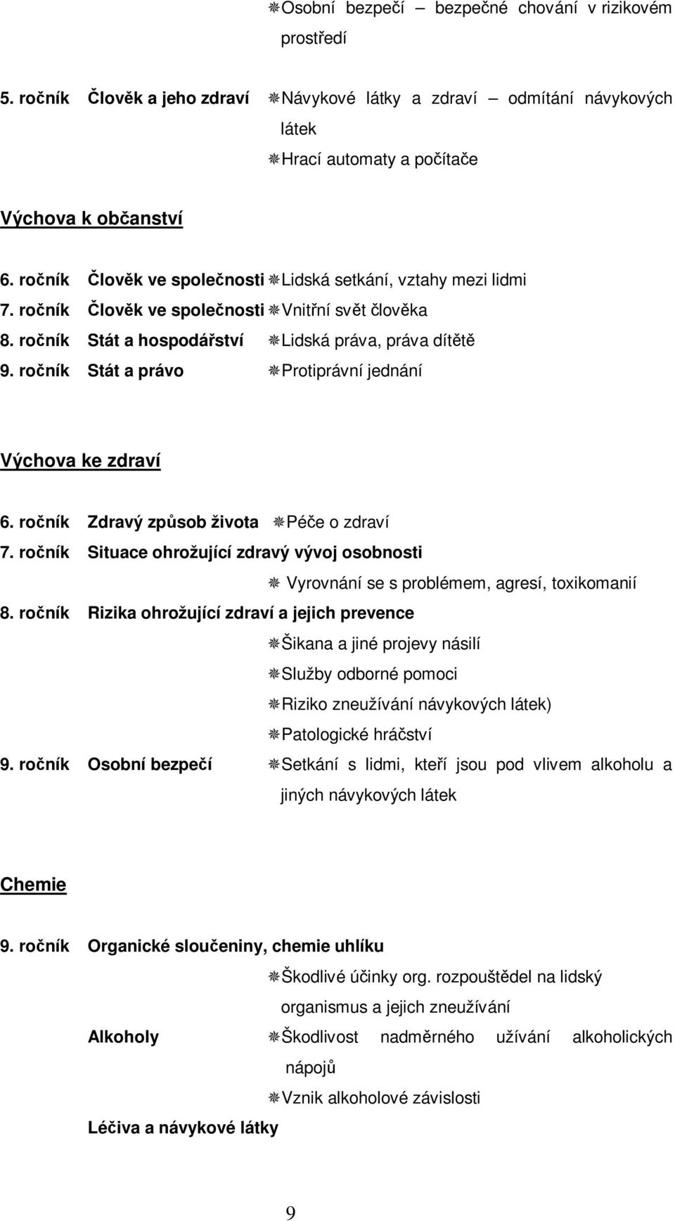 roník Stát a právo Protiprávní jednání Výchova ke zdraví 6. roník Zdravý zpsob života Pée o zdraví 7. roník Situace ohrožující zdravý vývoj osobnosti Vyrovnání se s problémem, agresí, toxikomanií 8.