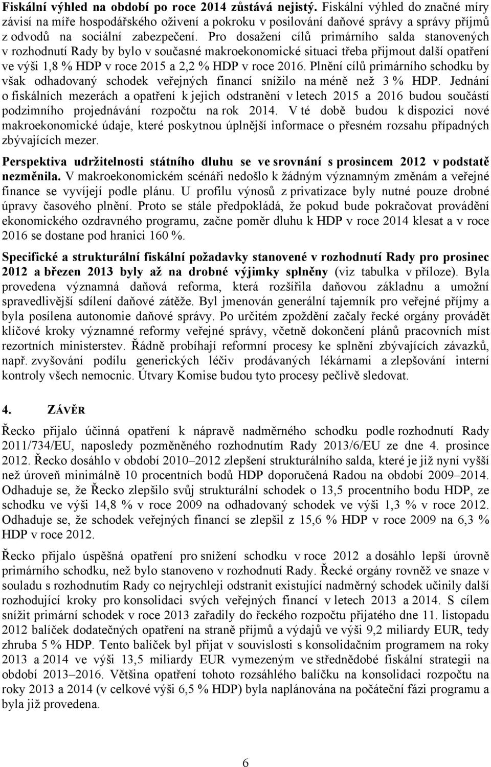 Pro dosažení cílů primárního salda stanovených v rozhodnutí Rady by bylo v současné makroekonomické situaci třeba přijmout další opatření ve výši 1,8 % HDP v roce 2015 a 2,2 % HDP v roce 2016.