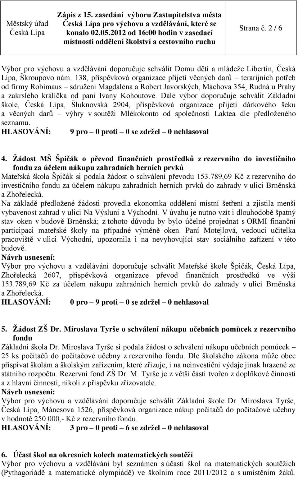 Dále výbor doporučuje schválit Základní škole,, Šluknovská 2904, příspěvková organizace přijetí dárkového šeku a věcných darů výhry v soutěži Mlékokonto od společnosti Laktea dle předloženého seznamu.