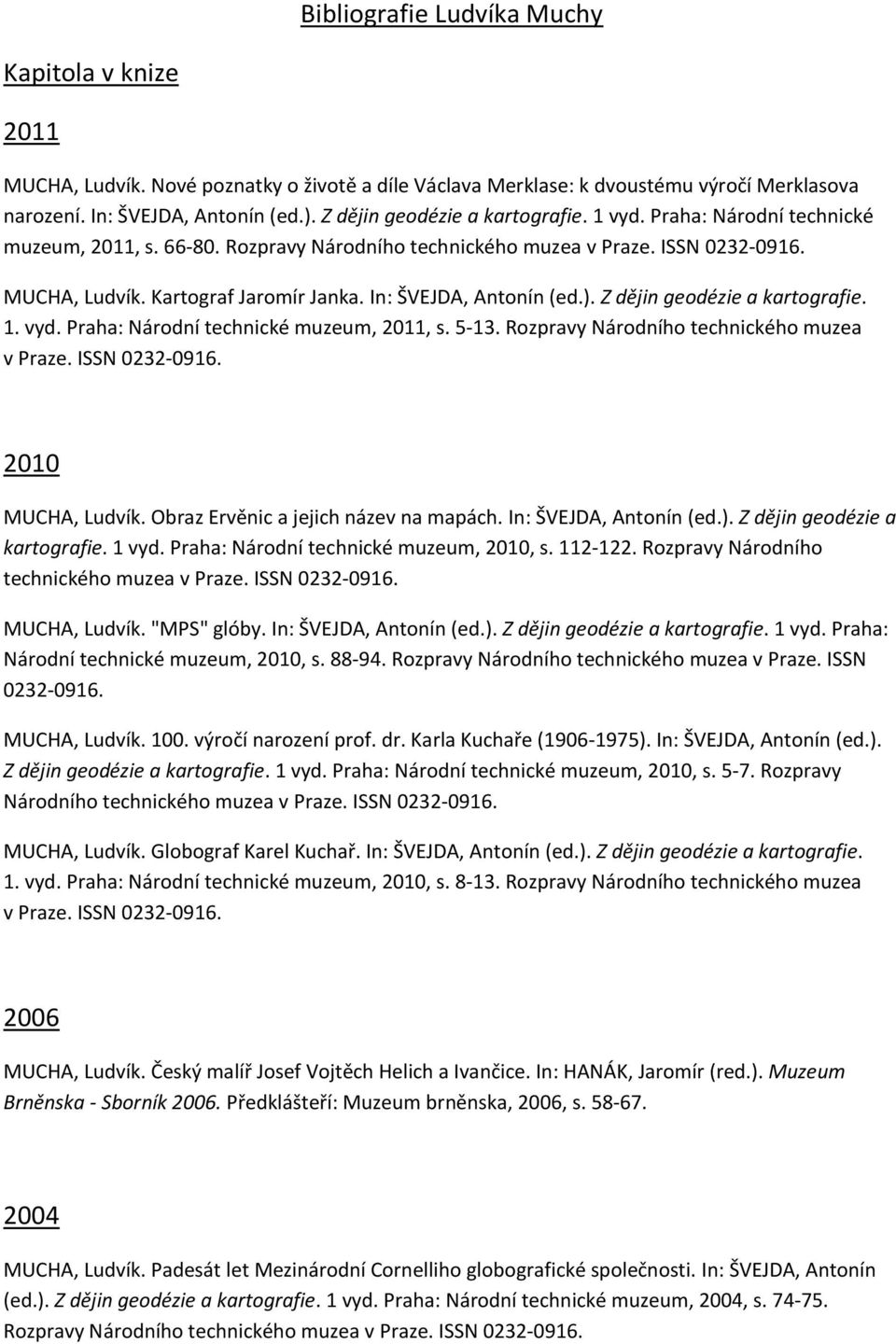 In: ŠVEJDA, Antonín (ed.). Z dějin geodézie a kartografie. 1. vyd. Praha: Národní technické muzeum, 2011, s. 5-13. Rozpravy Národního technického muzea v Praze. ISSN 0232-0916. 2010 MUCHA, Ludvík.