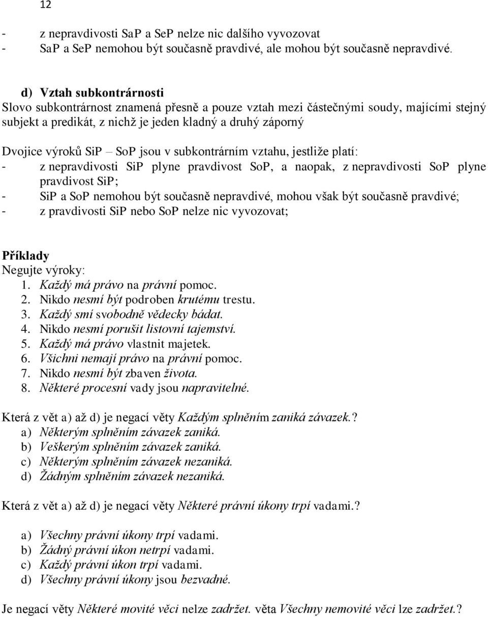 jsou v subkontrárním vztahu, jestliže platí: - z nepravdivosti SiP plyne pravdivost SoP, a naopak, z nepravdivosti SoP plyne pravdivost SiP; - SiP a SoP nemohou být současně nepravdivé, mohou však