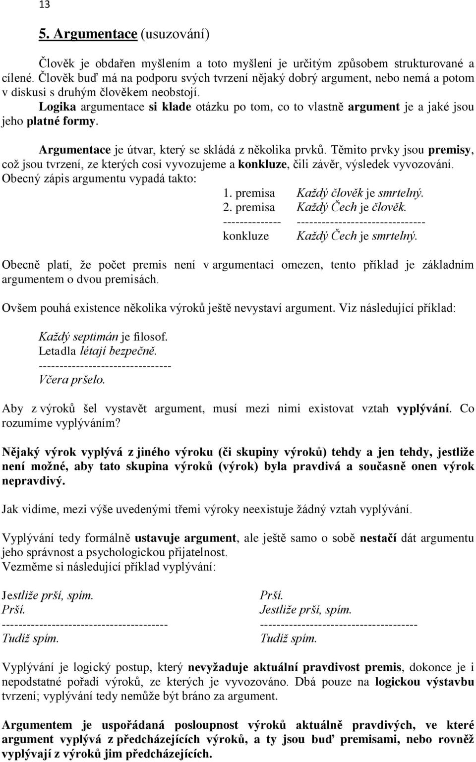 Logika argumentace si klade otázku po tom, co to vlastně argument je a jaké jsou jeho platné formy. Argumentace je útvar, který se skládá z několika prvků.