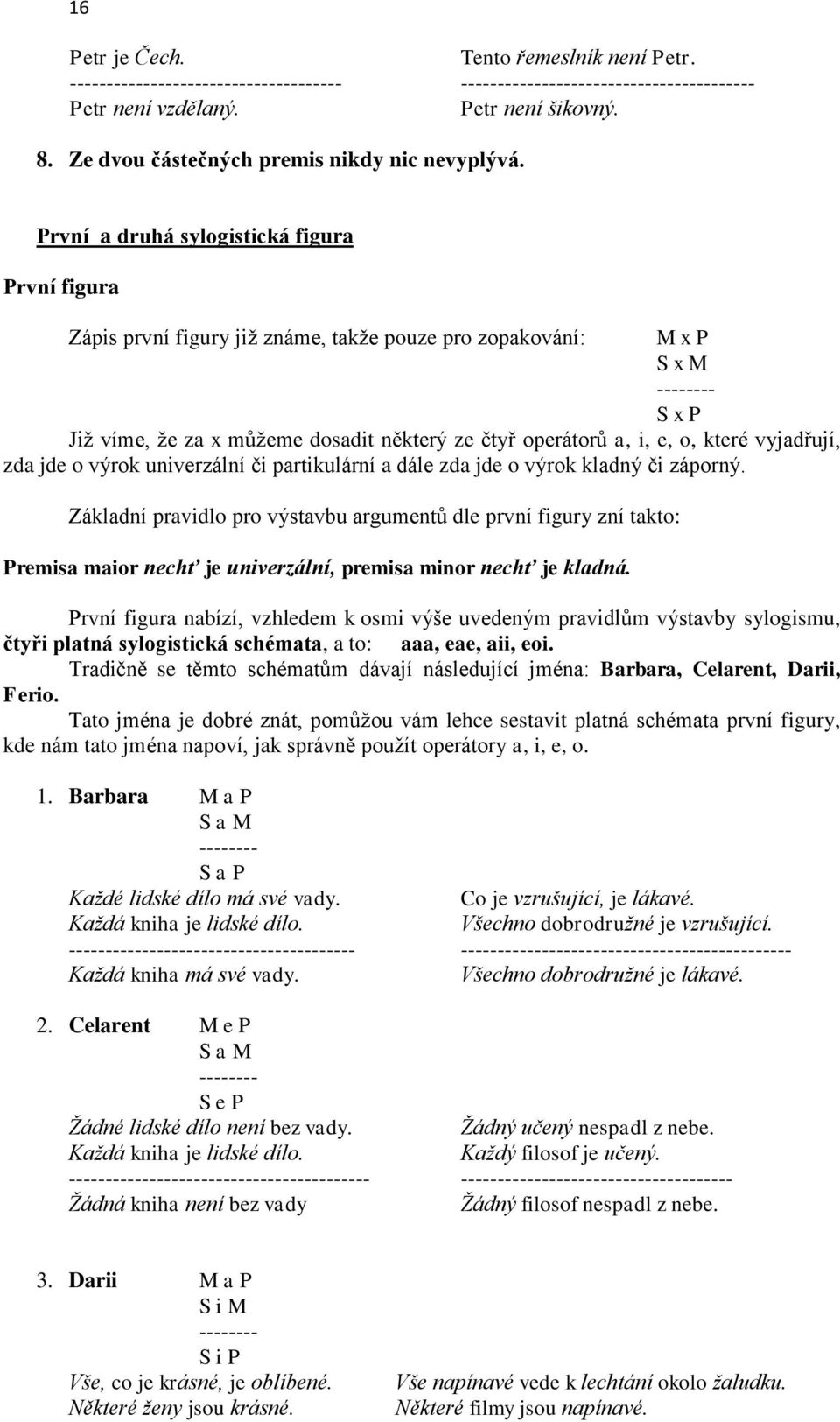 První a druhá sylogistická figura První figura Zápis první figury již známe, takže pouze pro zopakování: M x P S x M -------- S x P Již víme, že za x můžeme dosadit některý ze čtyř operátorů a, i, e,