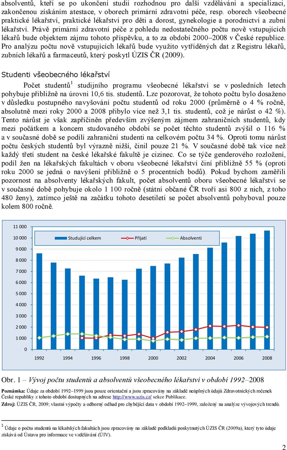 Právě primární zdravotní péče z pohledu nedostatečného počtu nově vstupujících lékařů bude objektem zájmu tohoto příspěvku, a to za období 2000 2008 v České republice.