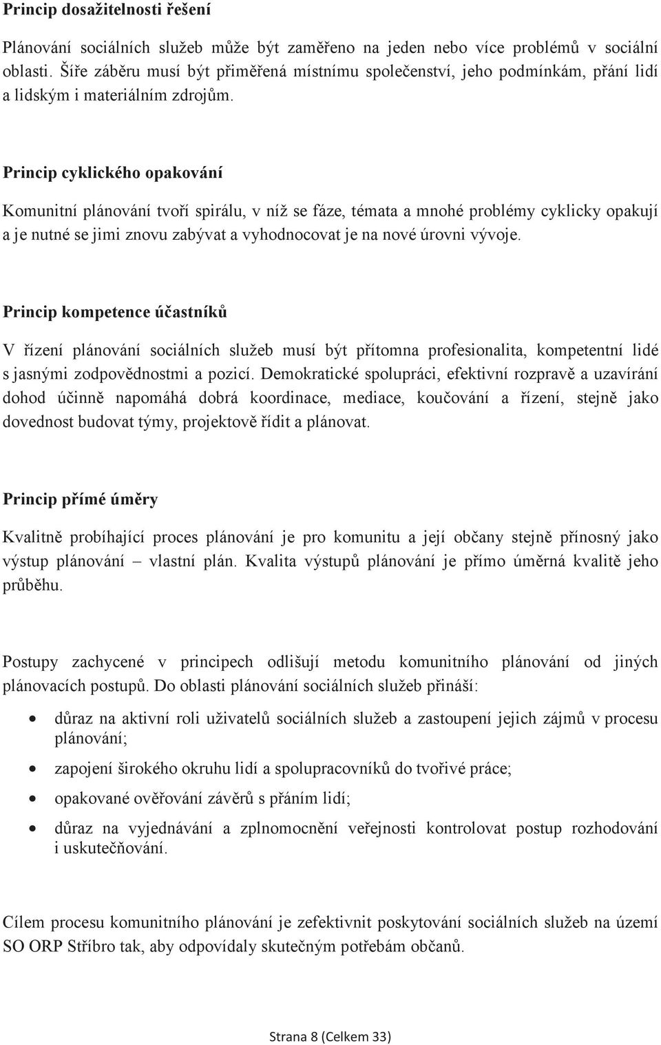 Princip cyklického opakování Komunitní plánování tvoí spirálu, v níž se fáze, témata a mnohé problémy cyklicky opakují a je nutné se jimi znovu zabývat a vyhodnocovat je na nové úrovni vývoje.