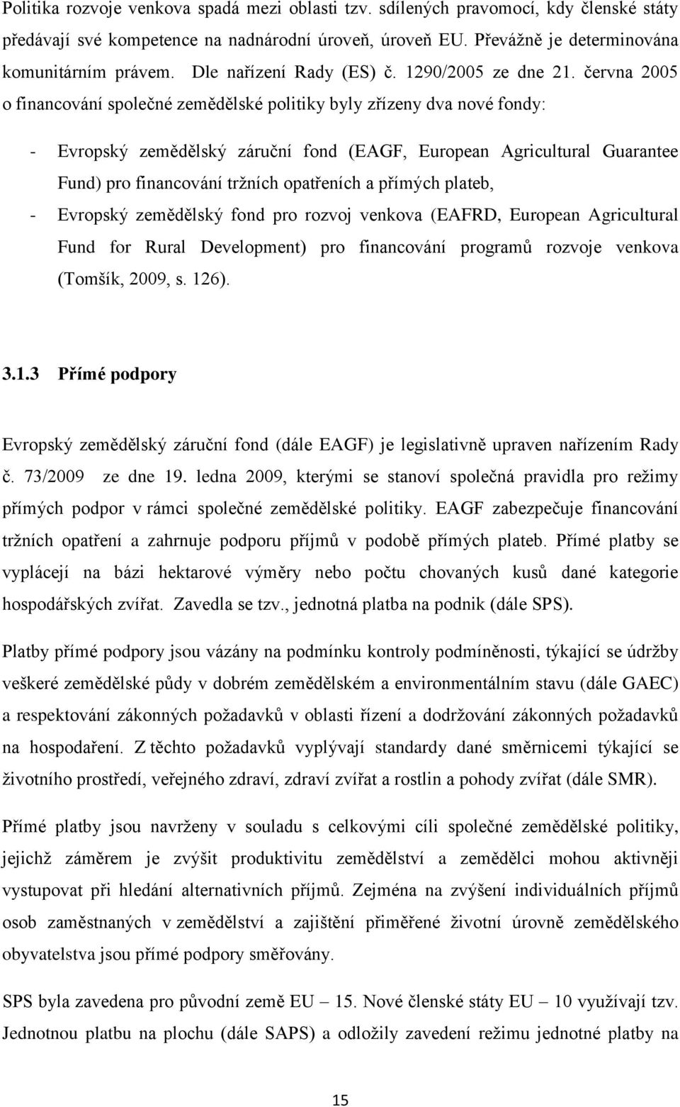 června 2005 o financování společné zemědělské politiky byly zřízeny dva nové fondy: - Evropský zemědělský záruční fond (EAGF, European Agricultural Guarantee Fund) pro financování tržních opatřeních