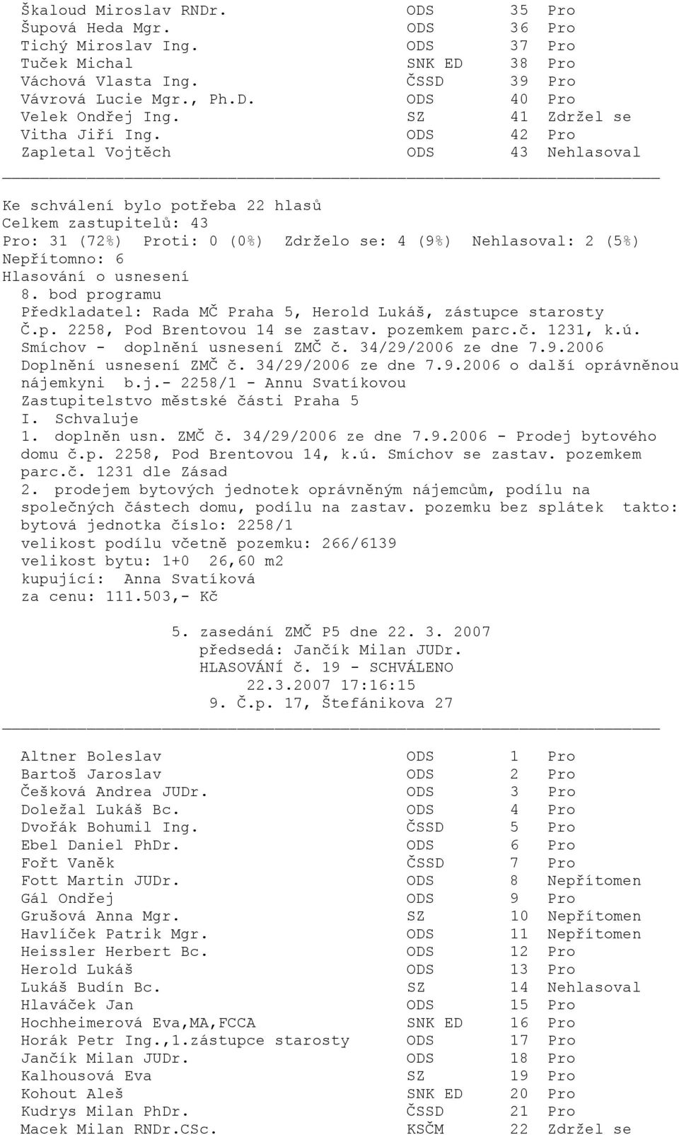 Schvaluje 1. doplněn usn. ZMČ č. 34/29/2006 ze dne 7.9.2006 - Prodej bytového domu č.p. 2258, Pod Brentovou 14, k.ú. Smíchov se zastav. pozemkem parc.č. 1231 dle Zásad 2.