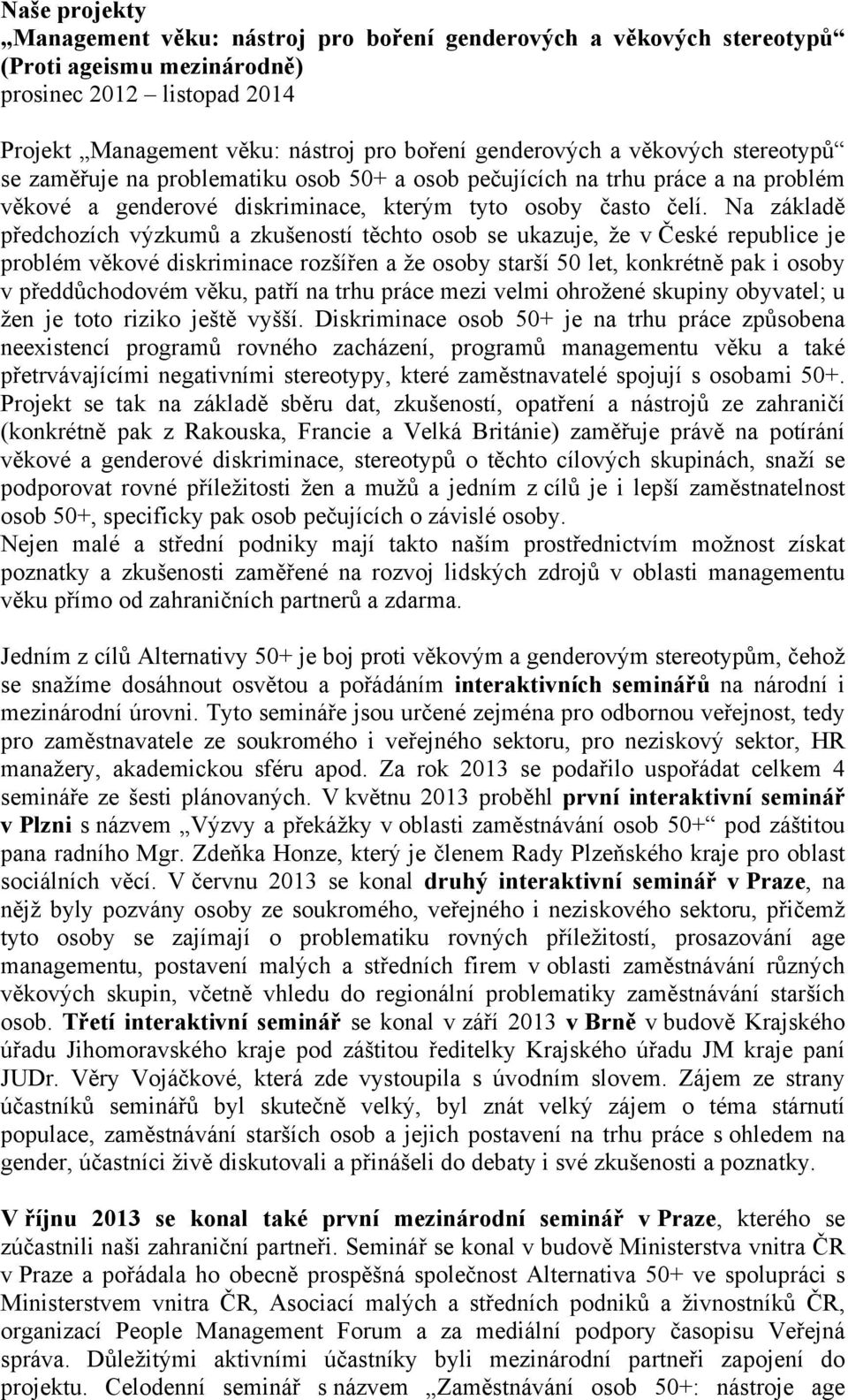 Na základě předchozích výzkumů a zkušeností těchto osob se ukazuje, že v České republice je problém věkové diskriminace rozšířen a že osoby starší 50 let, konkrétně pak i osoby v předdůchodovém věku,