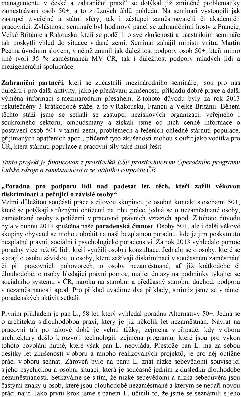 Zvláštností semináře byl hodinový panel se zahraničními hosty z Francie, Velké Británie a Rakouska, kteří se podělili o své zkušenosti a účastníkům semináře tak poskytli vhled do situace v dané zemi.