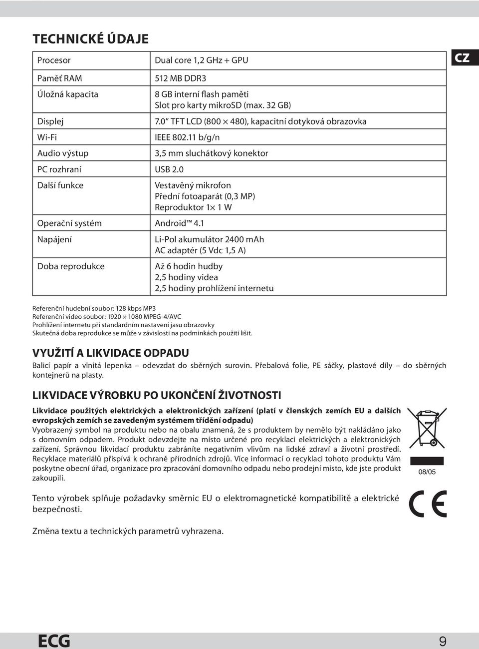 1 Napájení Li-Pol akumulátor 2400 mah AC adaptér (5 Vdc 1,5 A) Doba reprodukce Až 6 hodin hudby 2,5 hodiny videa 2,5 hodiny prohlížení internetu CZ Referenční hudební soubor: 128 kbps MP3 Referenční