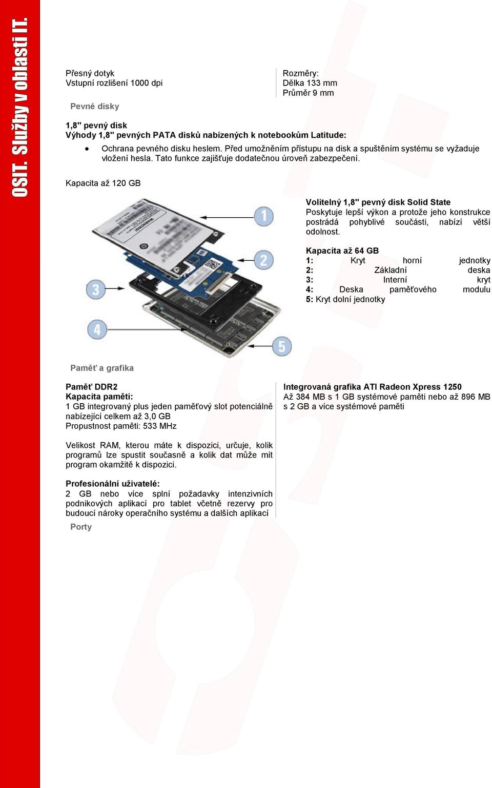 Kapacita až 120 GB Volitelný 1,8" pevný disk Solid State Poskytuje lepší výkon a protože jeho konstrukce postrádá pohyblivé součásti, nabízí větší odolnost.