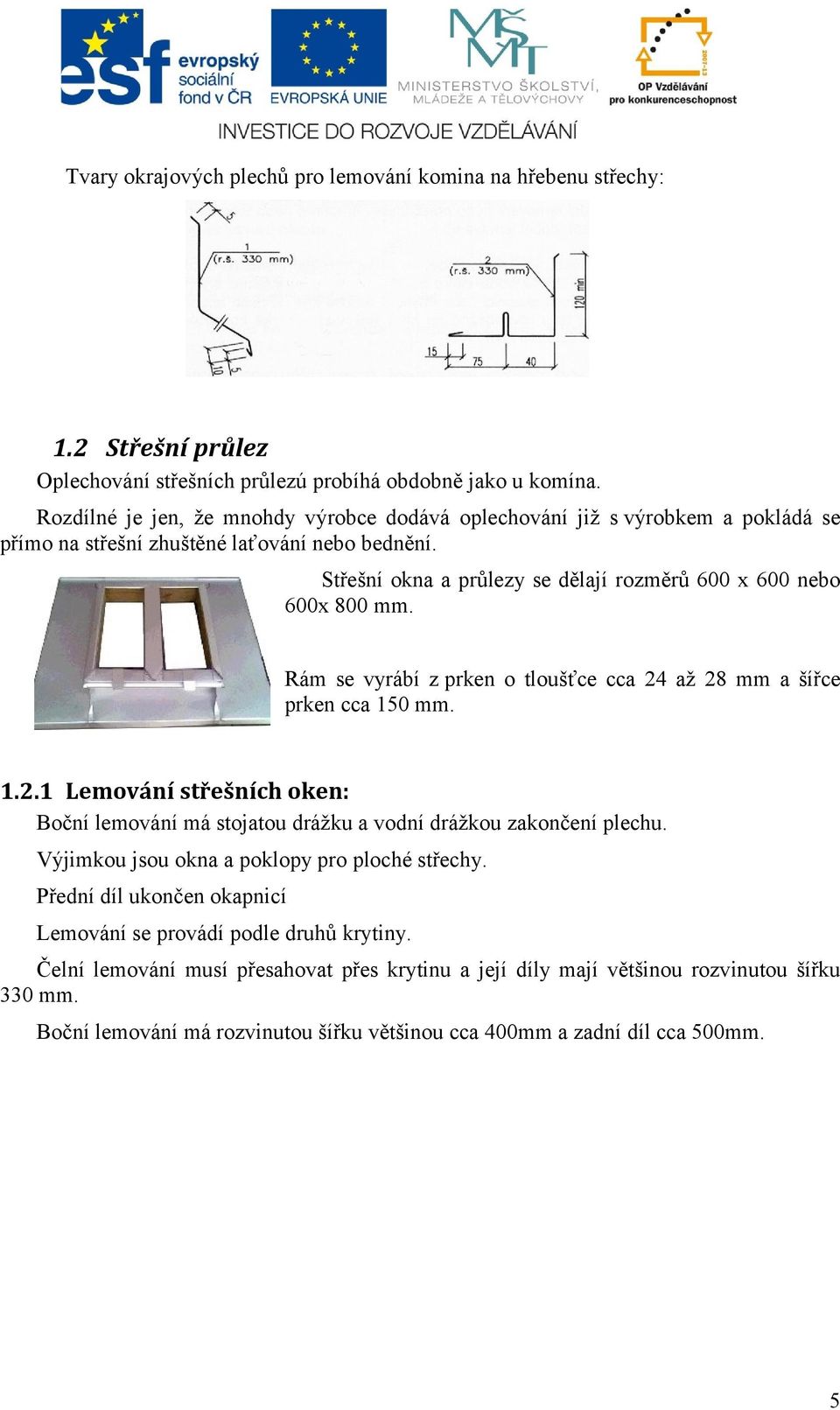 Rám se vyrábí z prken o tloušťce cca 24 až 28 mm a šířce prken cca 150 mm. 1.2.1 Lemování střešních oken: Boční lemování má stojatou drážku a vodní drážkou zakončení plechu.