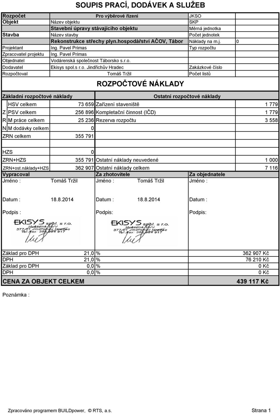 Základní rozpočtové náklady Zakázkové číslo Počet listů HSV celkem 73 659 Zařízení staveniště 1 779 Z PSV celkem 256 896 Kompletační činnost (IČD) 1 779 R M práce celkem 25 236 Rezerva rozpočtu 3 558