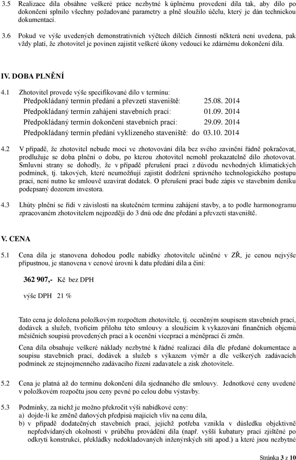 DOBA PLNĚNÍ 4.1 Zhotovitel provede výše specifikované dílo v termínu: Předpokládaný termín předání a převzetí staveniště: 25.08. 2014 Předpokládaný termín zahájení stavebních prací: 01.09.