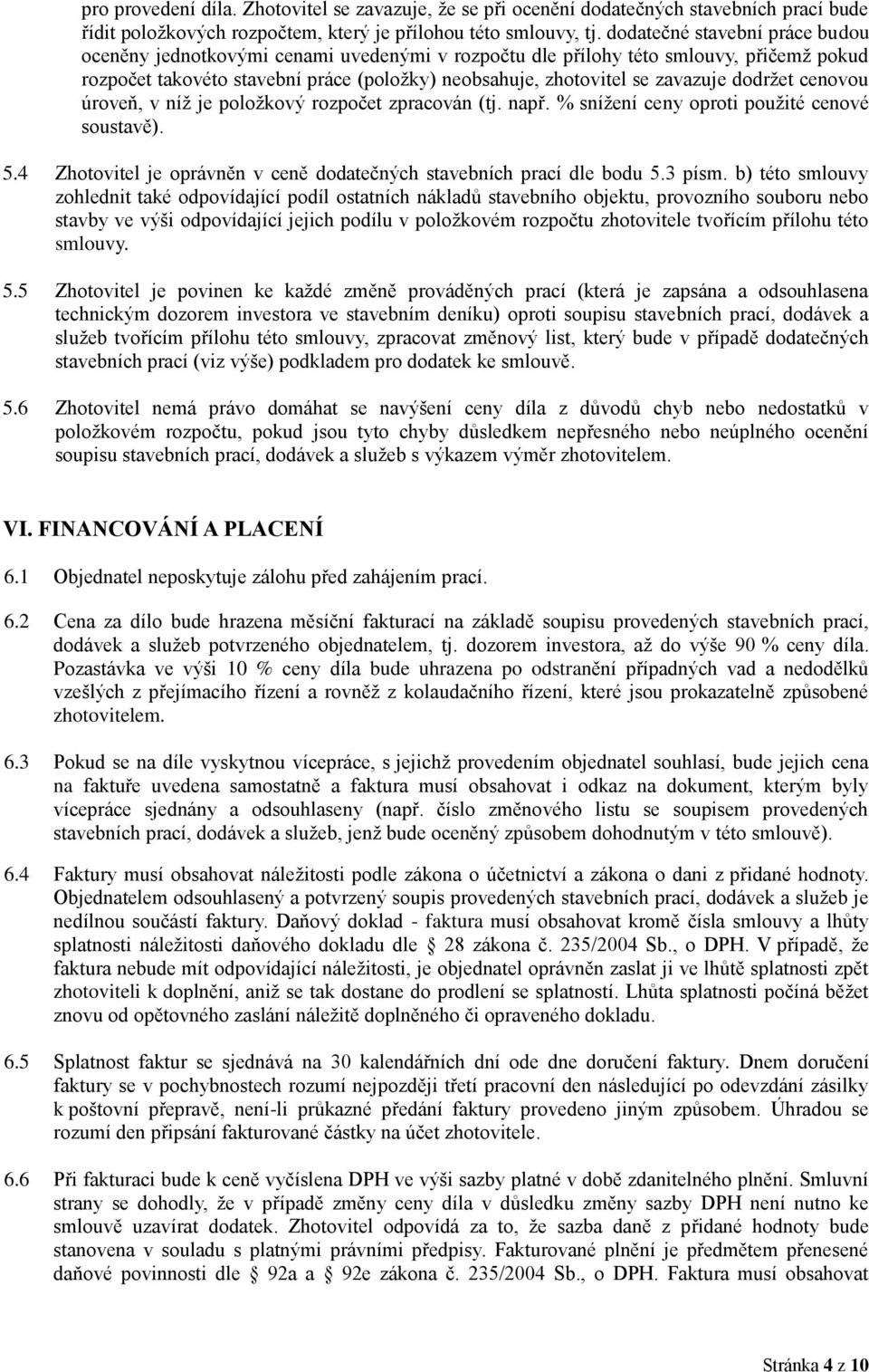 dodržet cenovou úroveň, v níž je položkový rozpočet zpracován (tj. např. % snížení ceny oproti použité cenové soustavě). 5.4 Zhotovitel je oprávněn v ceně dodatečných stavebních prací dle bodu 5.