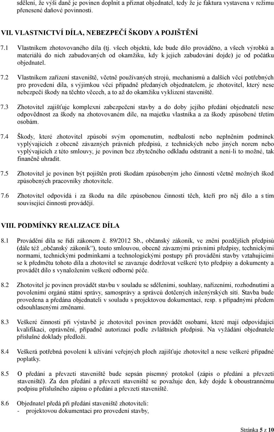 2 Vlastníkem zařízení staveniště, včetně používaných strojů, mechanismů a dalších věcí potřebných pro provedení díla, s výjimkou věcí případně předaných objednatelem, je zhotovitel, který nese