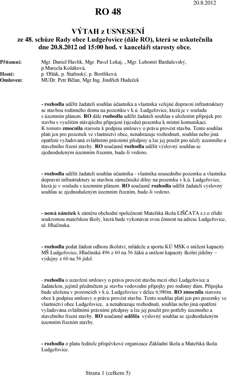 Jindřich Hudeček - rozhodla udělit žadateli souhlas účastníka a vlastníka veřejné dopravní infrastruktury se stavbou rodinného domu na pozemku v k.ú. Ludgeřovice, která je v souladu s územním plánem.