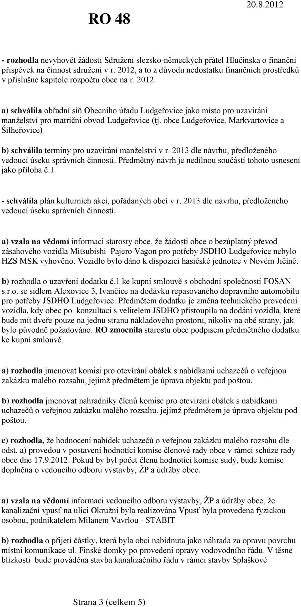 a) schválila obřadní síň Obecního úřadu Ludgeřovice jako místo pro uzavírání manželství pro matriční obvod Ludgeřovice (tj.