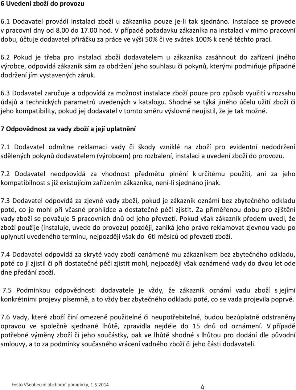 2 Pokud je třeba pro instalaci zboží dodavatelem u zákazníka zasáhnout do zařízení jiného výrobce, odpovídá zákazník sám za obdržení jeho souhlasu či pokynů, kterými podmiňuje případné dodržení jím