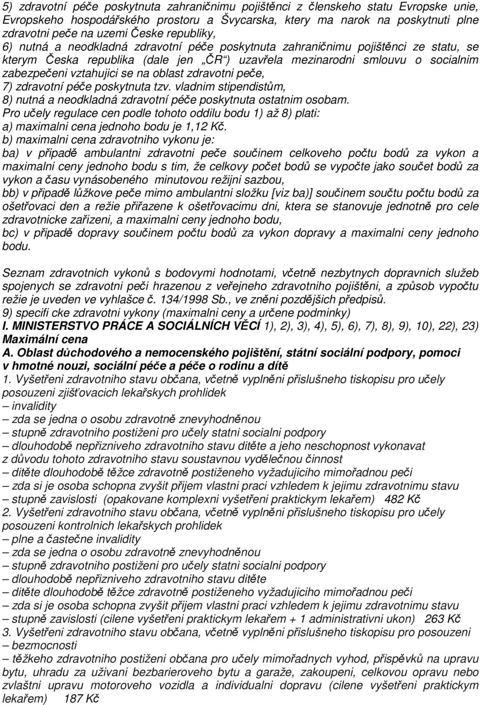 se na oblast zdravotni peče, 7) zdravotní péče poskytnuta tzv. vladnim stipendistům, 8) nutná a neodkladná zdravotní péče poskytnuta ostatnim osobam.