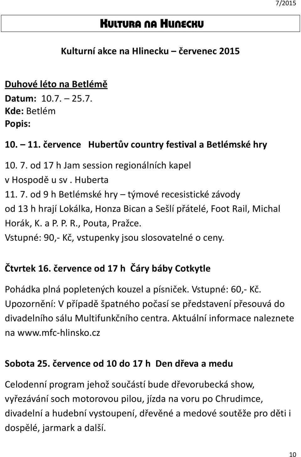 a P. P. R., Pouta, Pražce. Vstupné: 90,- Kč, vstupenky jsou slosovatelné o ceny. Čtvrtek 16. července od 17 h Čáry báby Cotkytle Pohádka plná popletených kouzel a písniček. Vstupné: 60,- Kč.