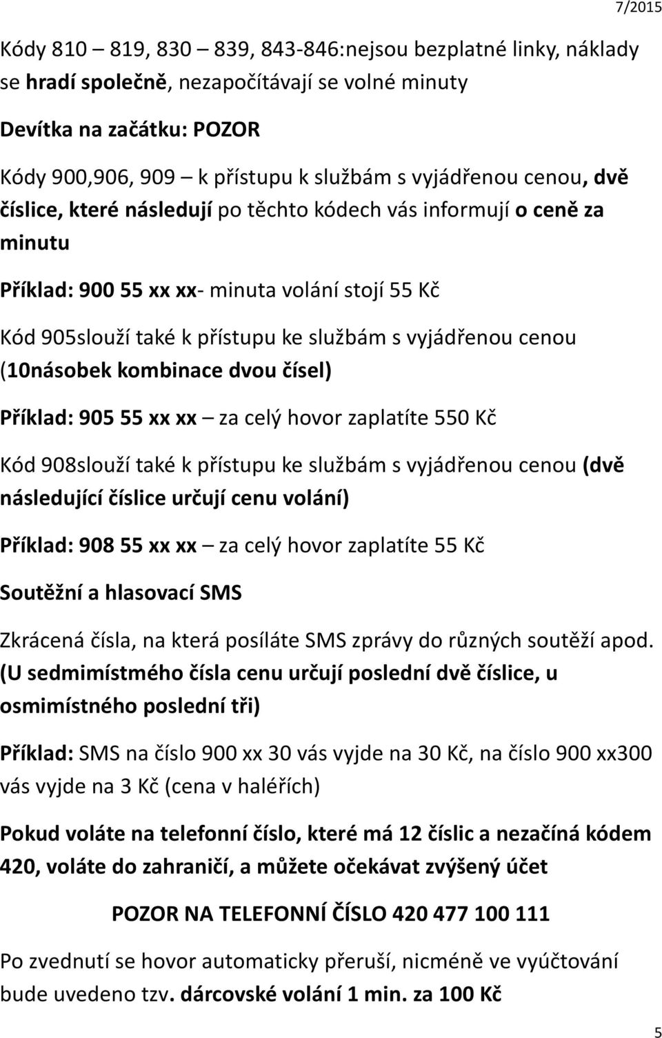 kombinace dvou čísel) Příklad: 905 55 xx xx za celý hovor zaplatíte 550 Kč Kód 908slouží také k přístupu ke službám s vyjádřenou cenou (dvě následující číslice určují cenu volání) Příklad: 908 55 xx