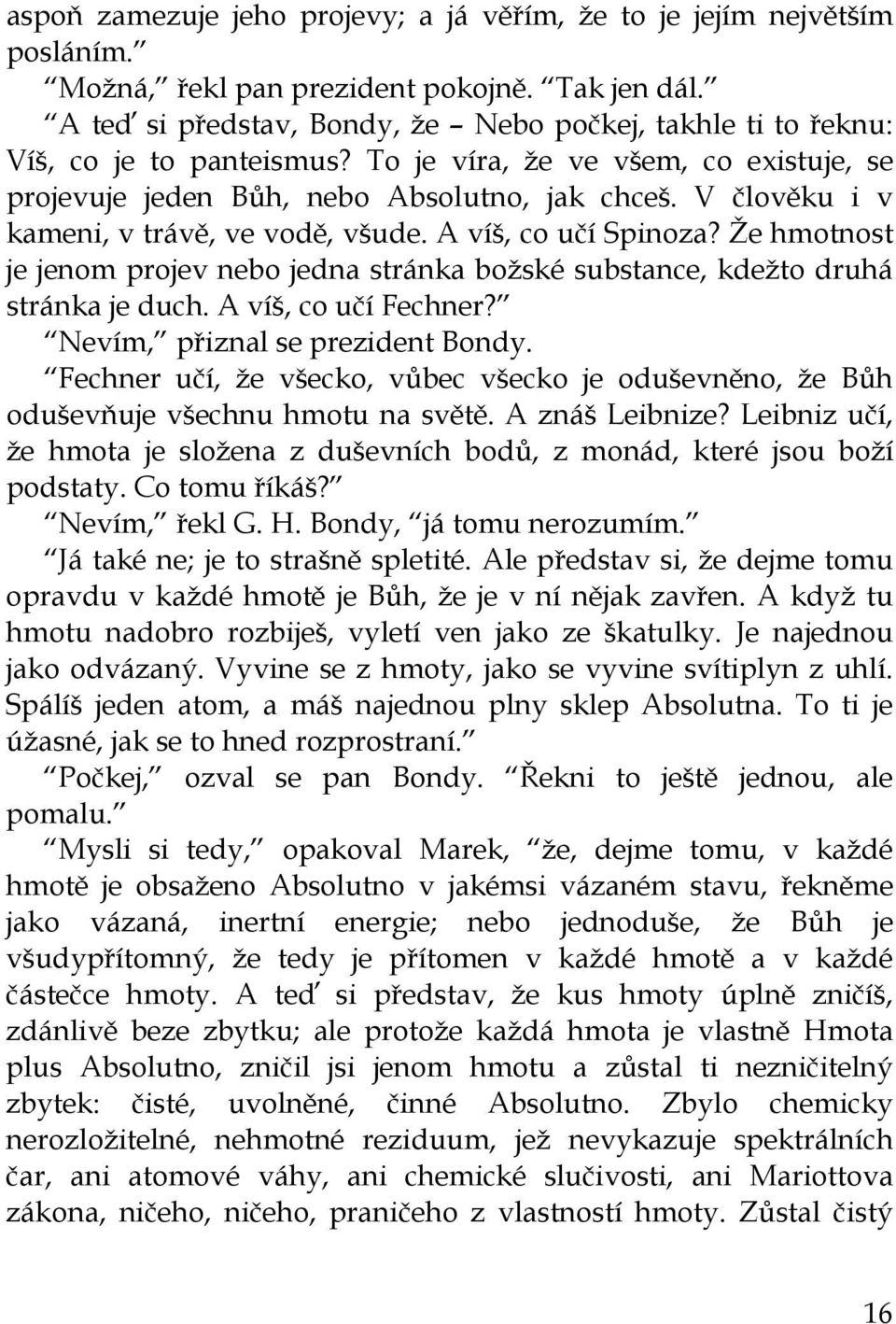 V člověku i v kameni, v trávě, ve vodě, všude. A víš, co učí Spinoza? Že hmotnost je jenom projev nebo jedna stránka božské substance, kdežto druhá stránka je duch. A víš, co učí Fechner?