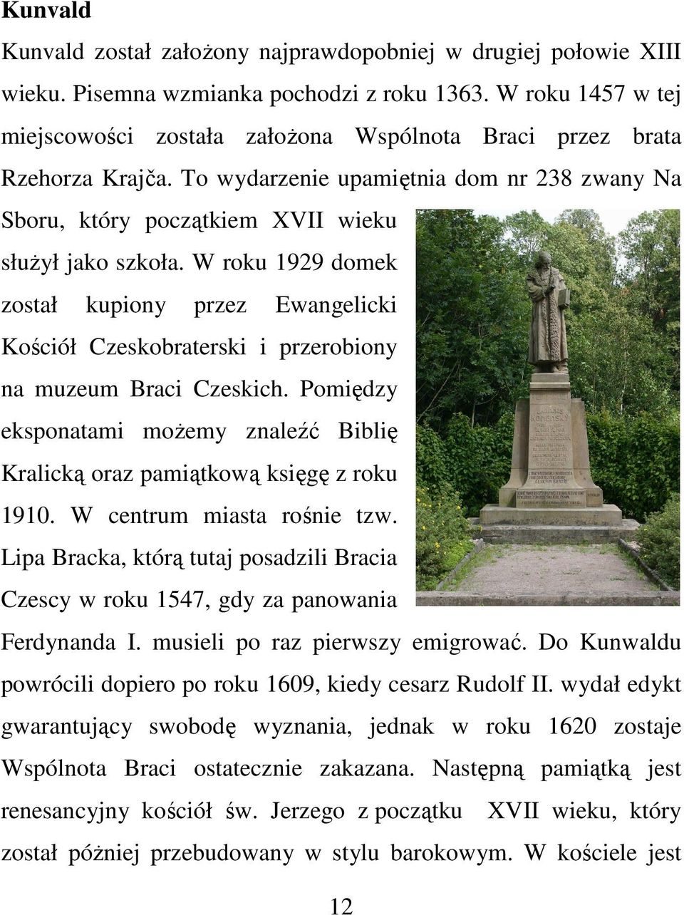 W roku 1929 domek został kupiony przez Ewangelicki Kościół Czeskobraterski i przerobiony na muzeum Braci Czeskich.