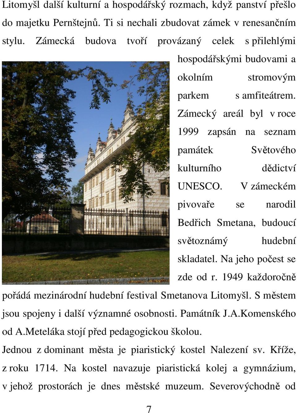 Zámecký areál byl v roce 1999 zapsán na seznam památek Světového kulturního dědictví UNESCO. V zámeckém pivovaře se narodil Bedřich Smetana, budoucí světoznámý hudební skladatel.