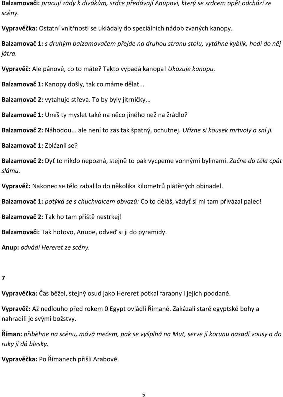 Balzamovač 1: Kanopy došly, tak co máme dělat... Balzamovač 2: vytahuje střeva. To by byly jitrničky... Balzamovač 1: Umíš ty myslet také na něco jiného než na žrádlo? Balzamovač 2: Náhodou.