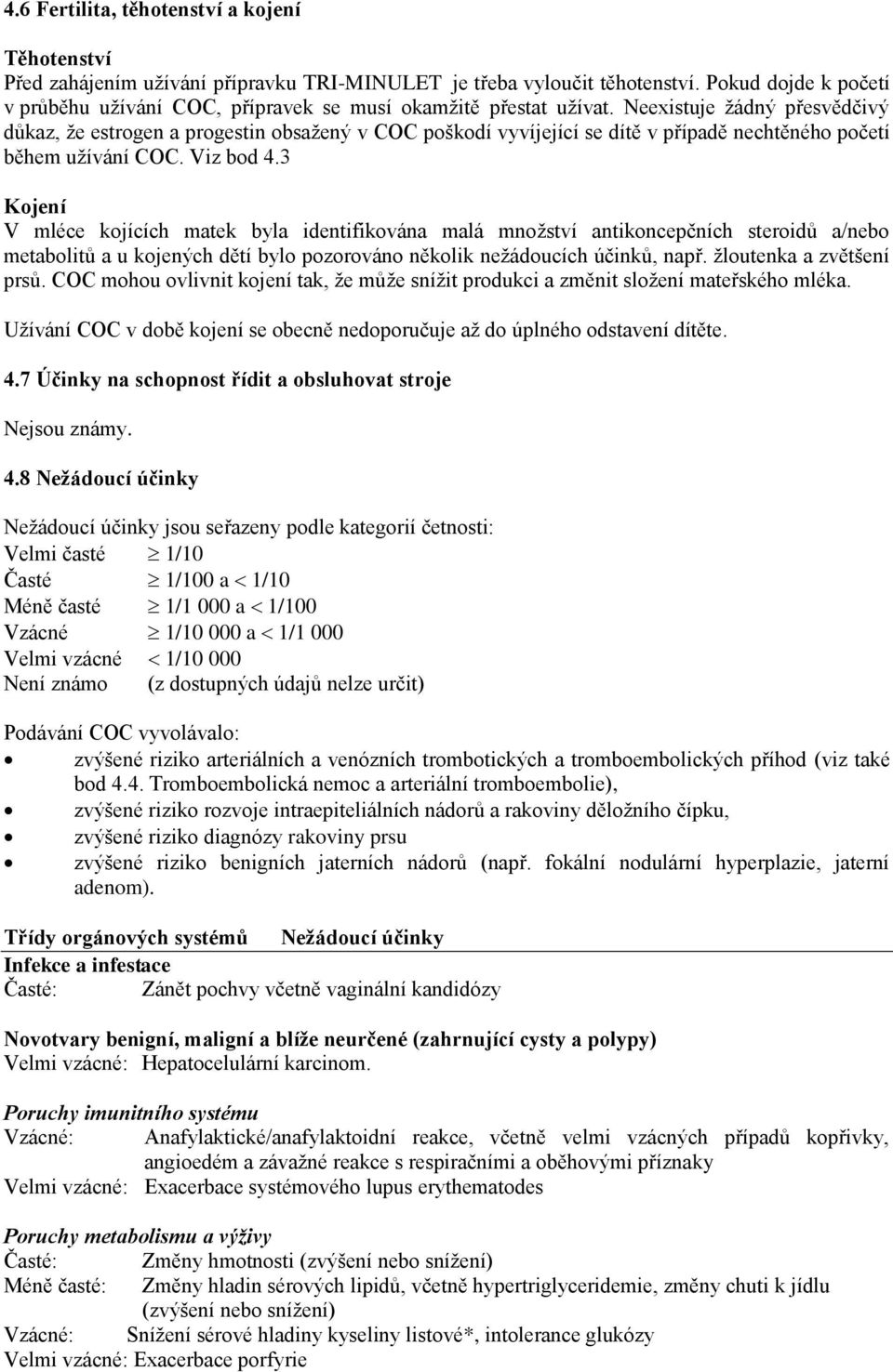 Neexistuje žádný přesvědčivý důkaz, že estrogen a progestin obsažený v COC poškodí vyvíjející se dítě v případě nechtěného početí během užívání COC. Viz bod 4.