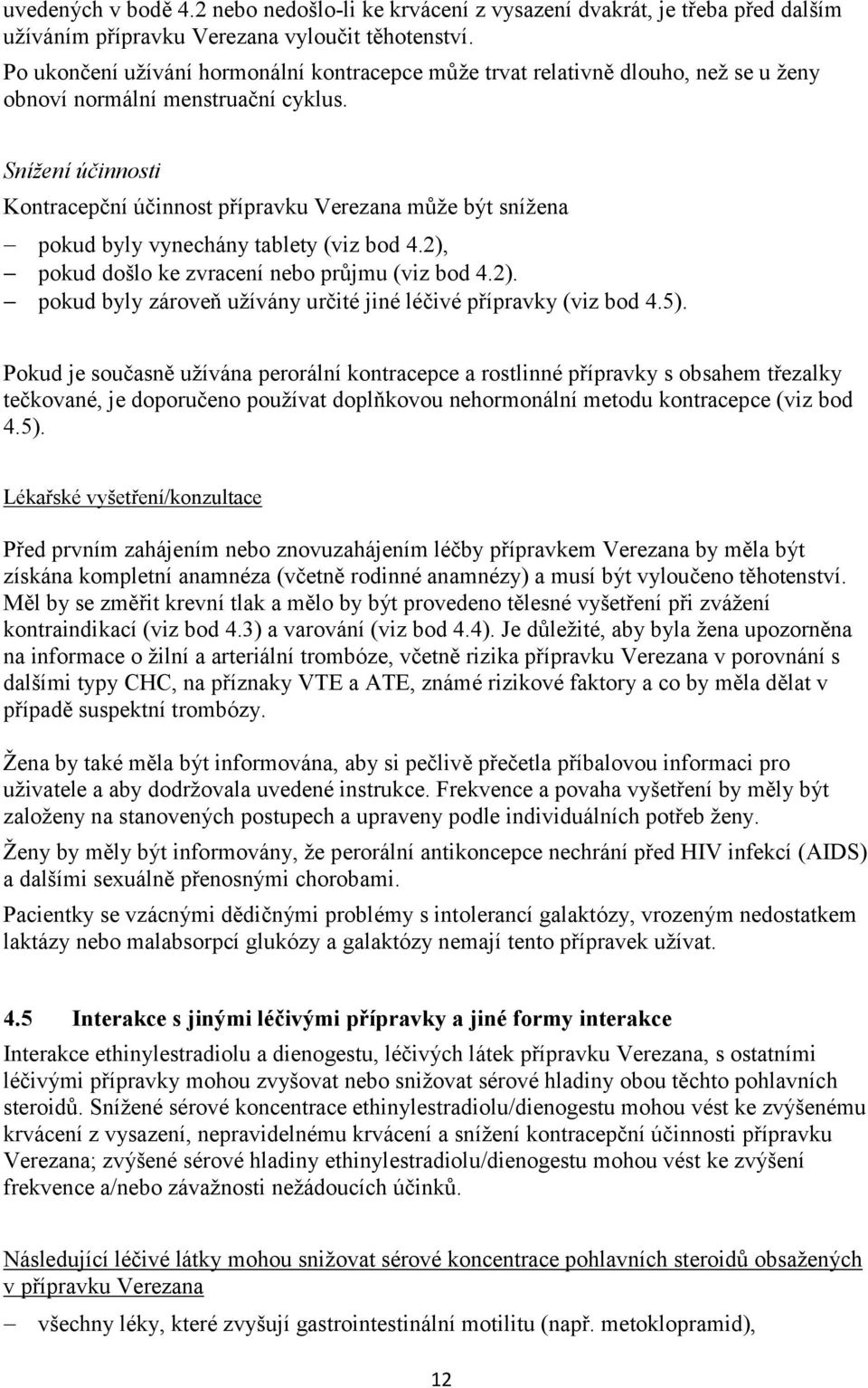 Snížení účinnosti Kontracepční účinnost přípravku Verezana může být snížena pokud byly vynechány tablety (viz bod 4.2), pokud došlo ke zvracení nebo průjmu (viz bod 4.2). pokud byly zároveň užívány určité jiné léčivé přípravky (viz bod 4.