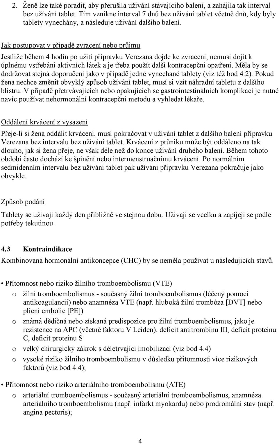 Jak postupovat v případě zvracení nebo průjmu Jestliže během 4 hodin po užití přípravku Verezana dojde ke zvracení, nemusí dojít k úplnému vstřebání aktivních látek a je třeba použít další