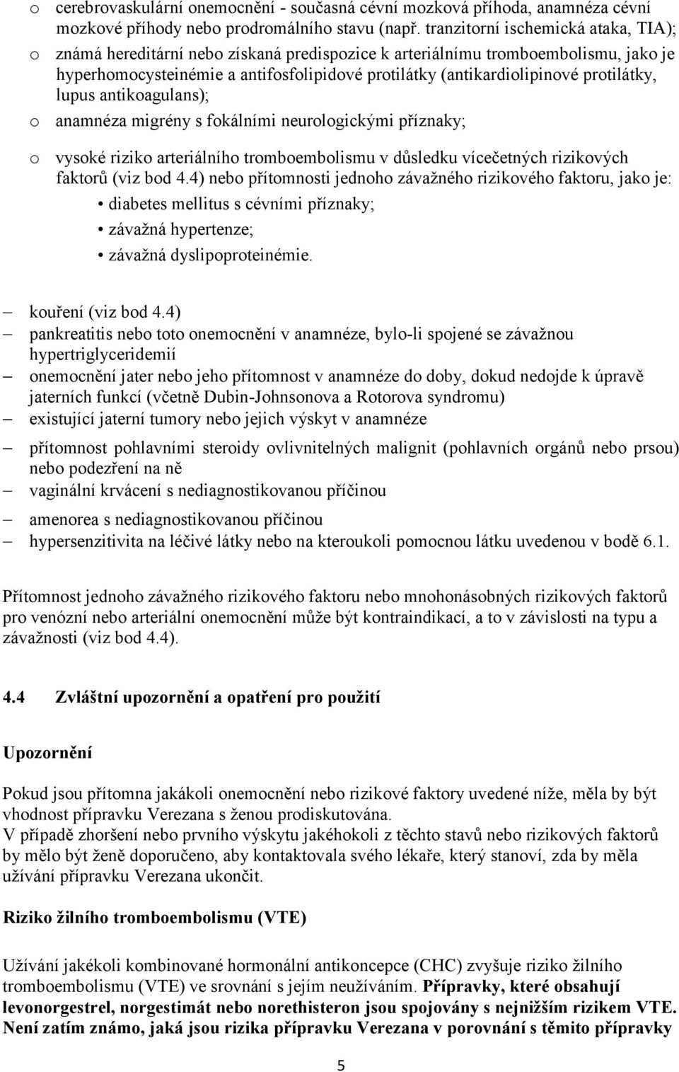 protilátky, lupus antikoagulans); o anamnéza migrény s fokálními neurologickými příznaky; o vysoké riziko arteriálního tromboembolismu v důsledku vícečetných rizikových faktorů (viz bod 4.