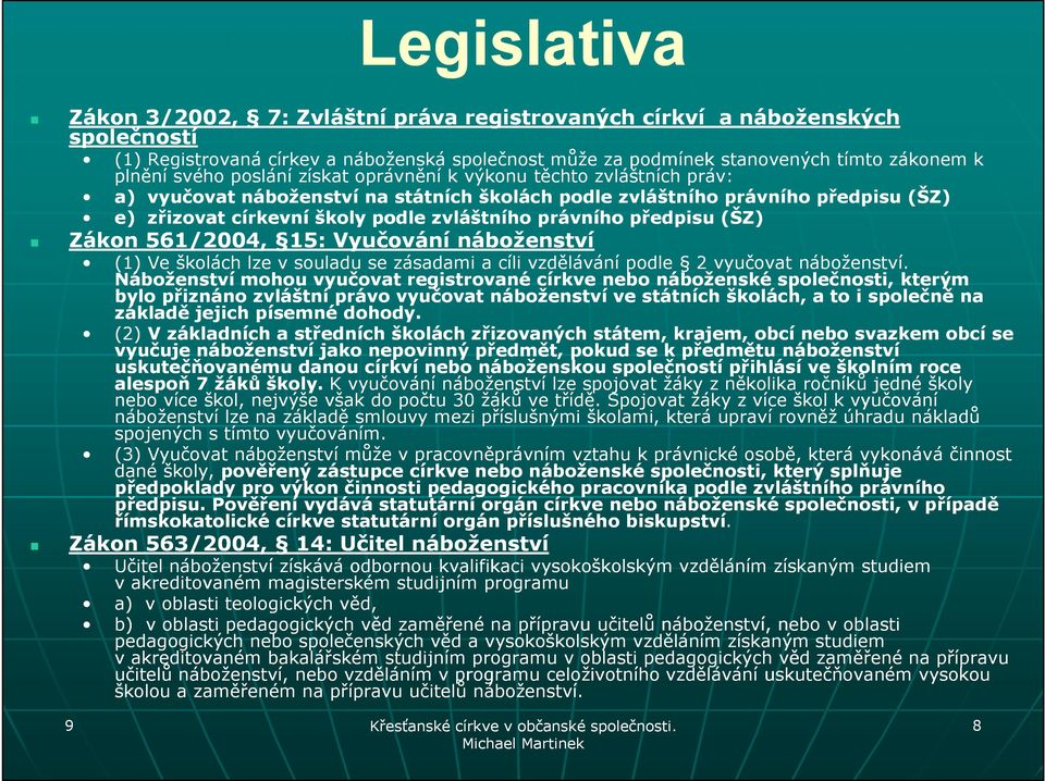 předpisu (ŠZ) Zákon 561/2004, 15: Vyučování náboženství (1) Ve školách lze v souladu se zásadami a cíli vzdělávání podle 2 vyučovat náboženství.