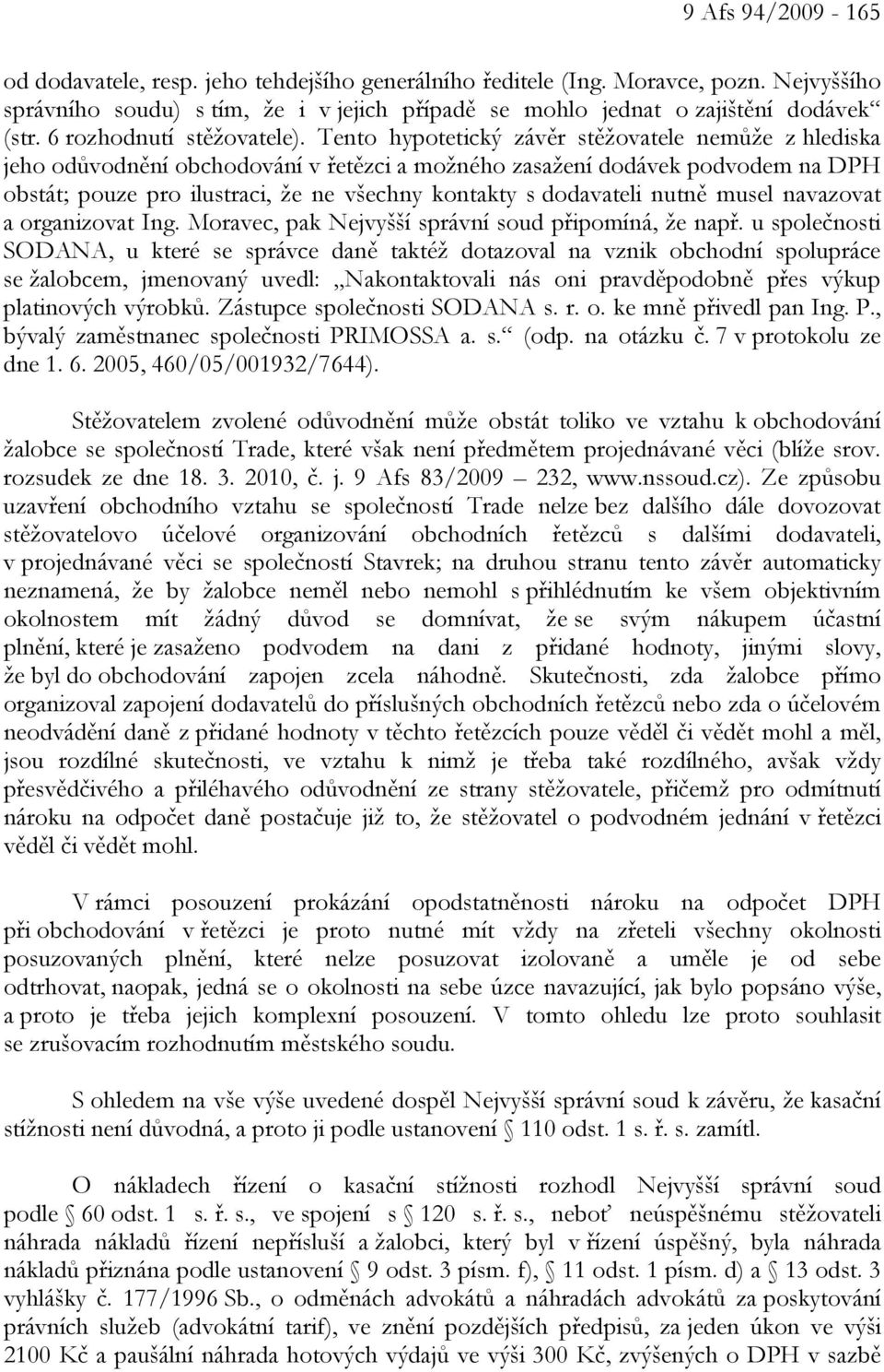 Tento hypotetický závěr stěžovatele nemůže z hlediska jeho odůvodnění obchodování v řetězci a možného zasažení dodávek podvodem na DPH obstát; pouze pro ilustraci, že ne všechny kontakty s dodavateli