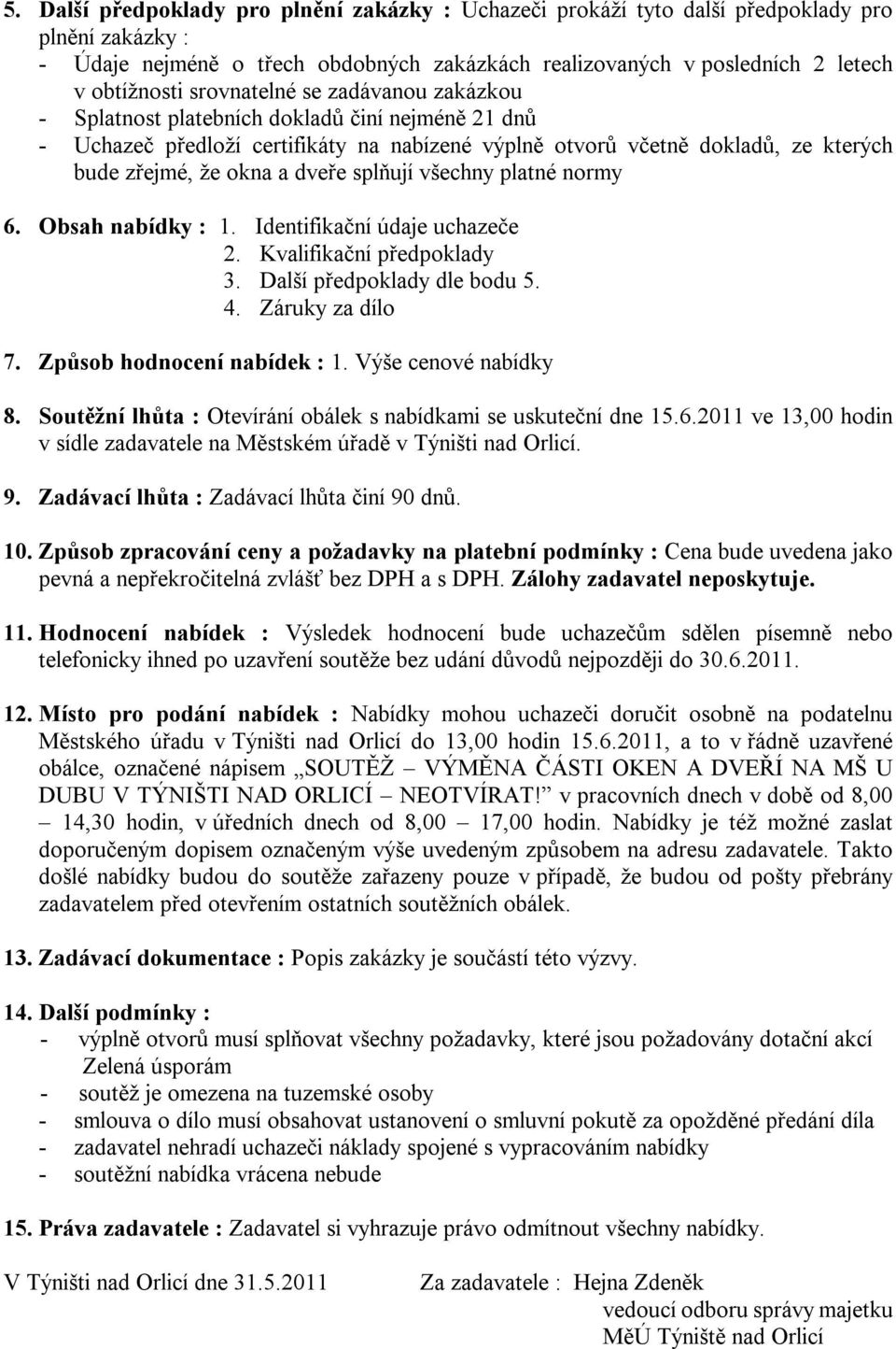 splňují všechny platné normy 6. Obsah nabídky : 1. Identifikační údaje uchazeče 2. Kvalifikační předpoklady 3. Další předpoklady dle bodu 5. 4. Záruky za dílo 7. Způsob hodnocení nabídek : 1.