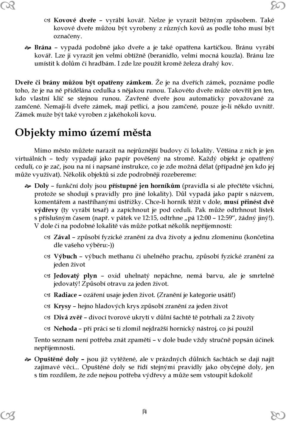 I zde lze použít kromě železa drahý kov. Dveře či brány můžou být opatřeny zámkem. Že je na dveřích zámek, poznáme podle toho, že je na ně přidělána cedulka s nějakou runou.