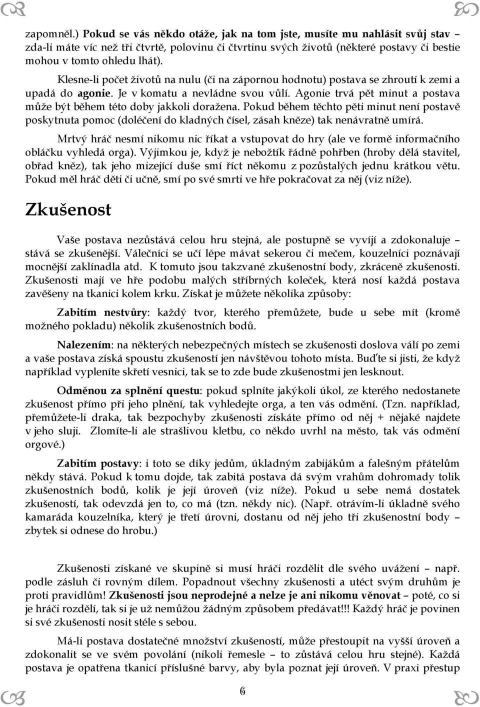 Klesne-li počet životů na nulu (či na zápornou hodnotu) postava se zhroutí k zemi a upadá do agonie. Je v komatu a nevládne svou vůlí.